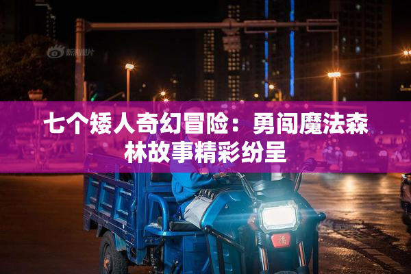 七个矮人奇幻冒险：勇闯魔法森林故事精彩纷呈