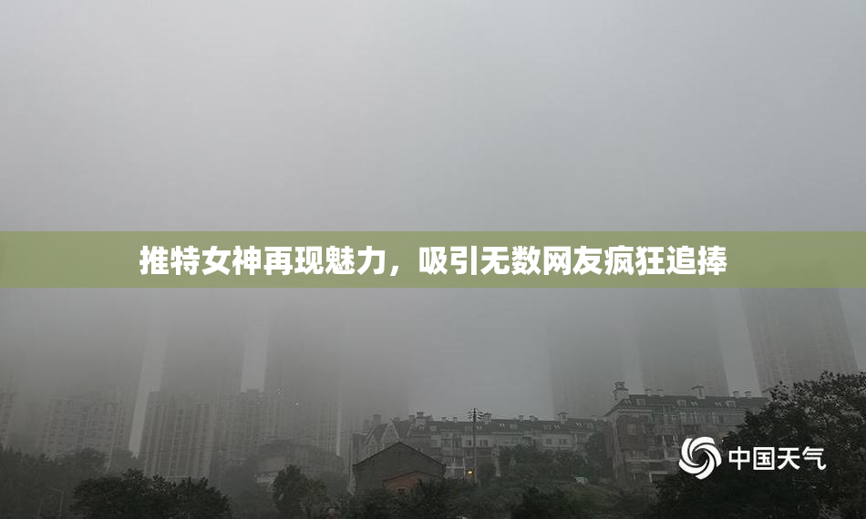 推特女神再现魅力，吸引无数网友疯狂追捧
