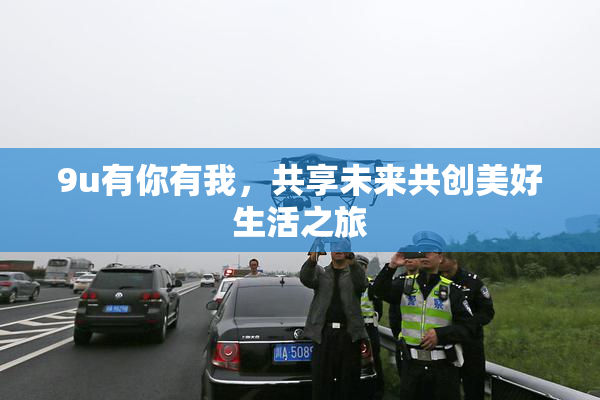 9u有你有我，共享未来共创美好生活之旅