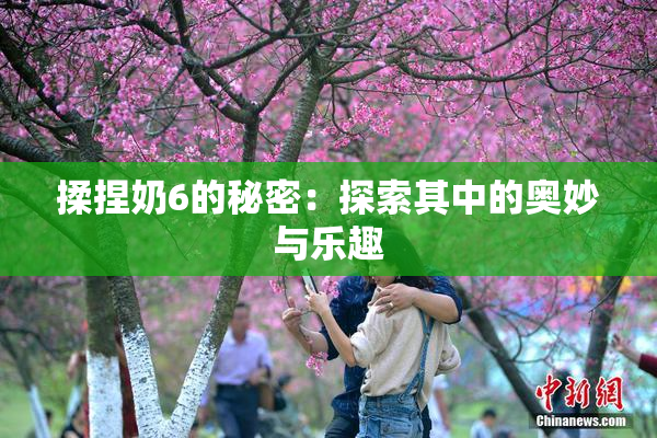 揉捏奶6的秘密：探索其中的奥妙与乐趣