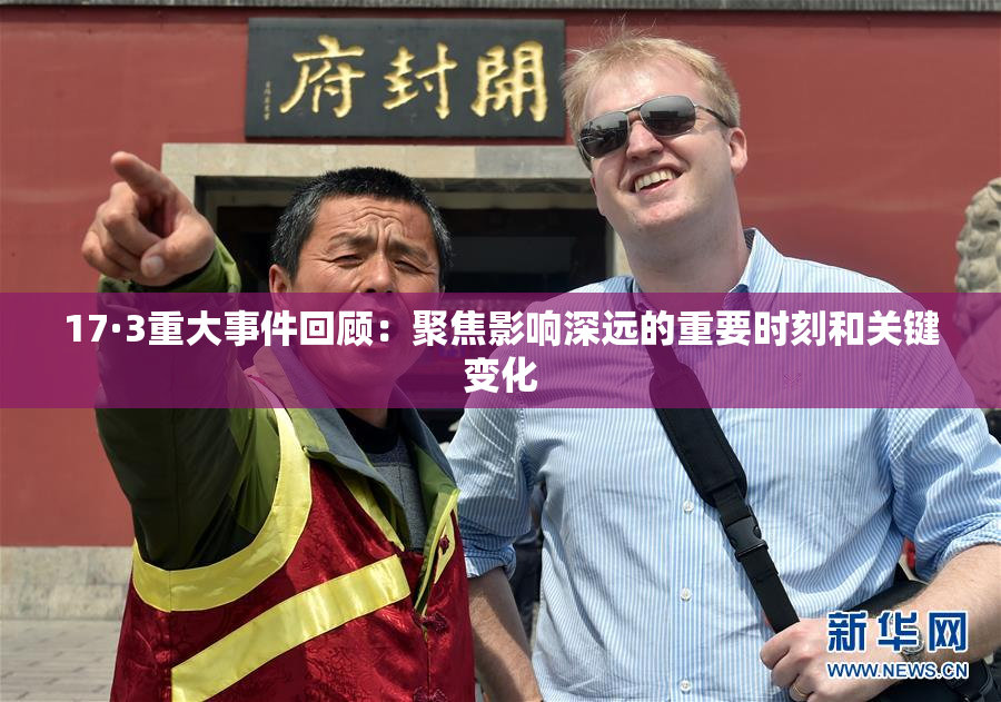 17·3重大事件回顾：聚焦影响深远的重要时刻和关键变化