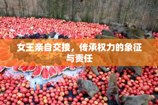 女王亲自交接，传承权力的象征与责任