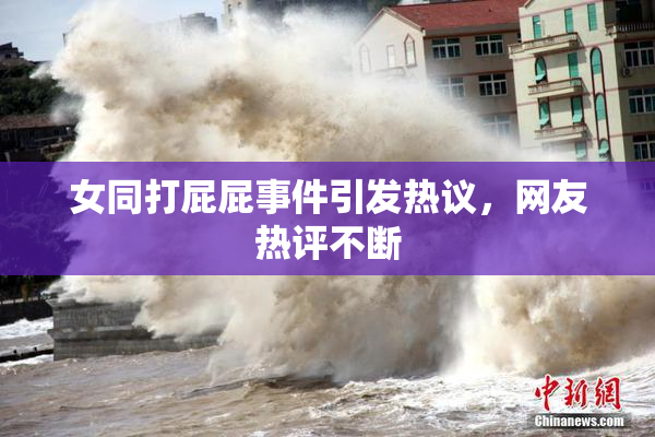 女同打屁屁事件引发热议，网友热评不断