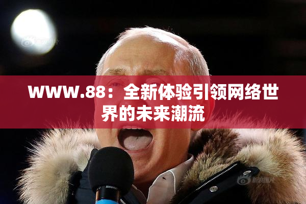 WWW.88：全新体验引领网络世界的未来潮流
