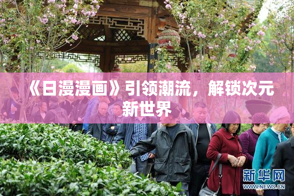 《日漫漫画》引领潮流，解锁次元新世界