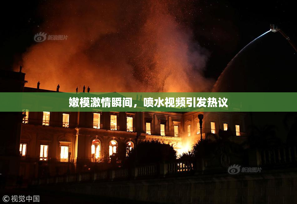 嫩模激情瞬间，喷水视频引发热议