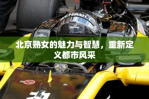 北京熟女的魅力与智慧，重新定义都市风采