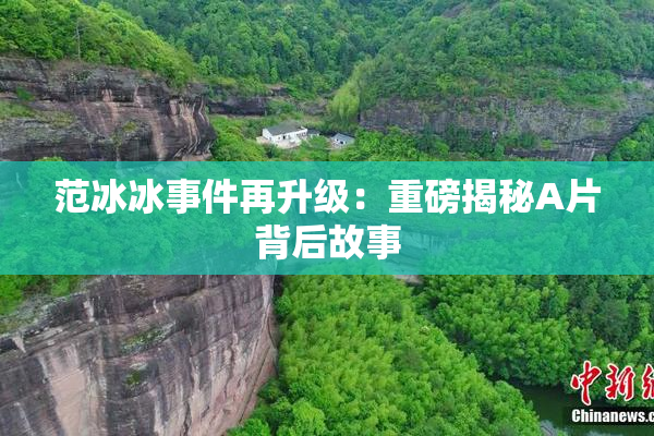 范冰冰事件再升级：重磅揭秘A片背后故事