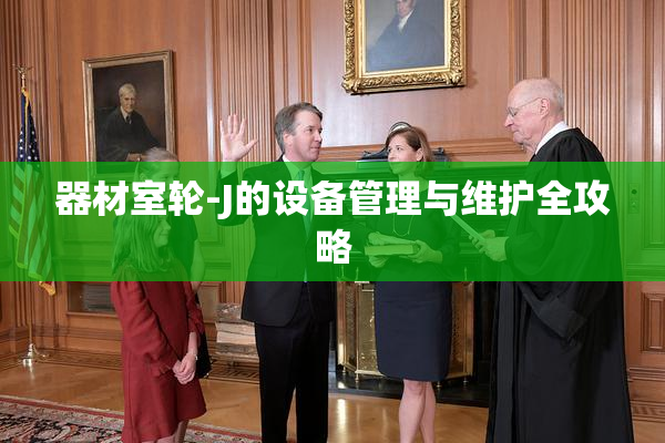 器材室轮-J的设备管理与维护全攻略