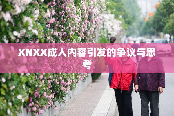 XNXX成人内容引发的争议与思考