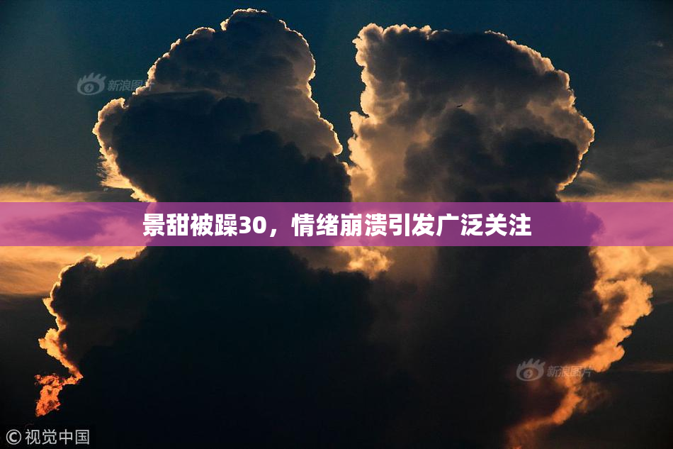 景甜被躁30，情绪崩溃引发广泛关注