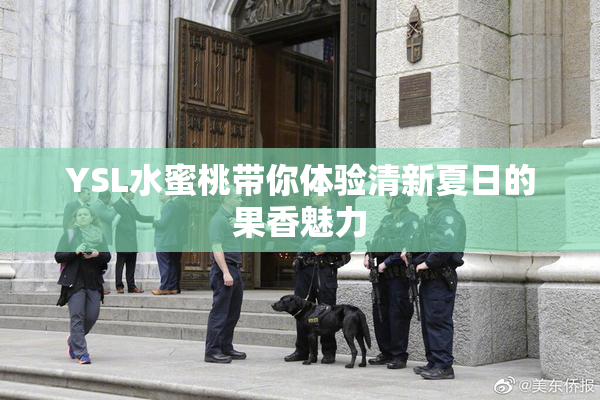 YSL水蜜桃带你体验清新夏日的果香魅力