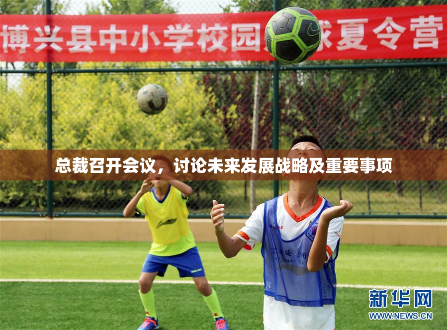 总裁召开会议，讨论未来发展战略及重要事项