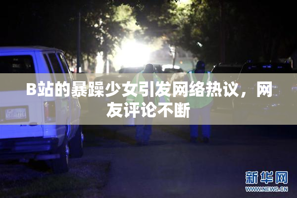 B站的暴躁少女引发网络热议，网友评论不断