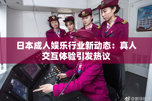 日本成人娱乐行业新动态：真人交互体验引发热议