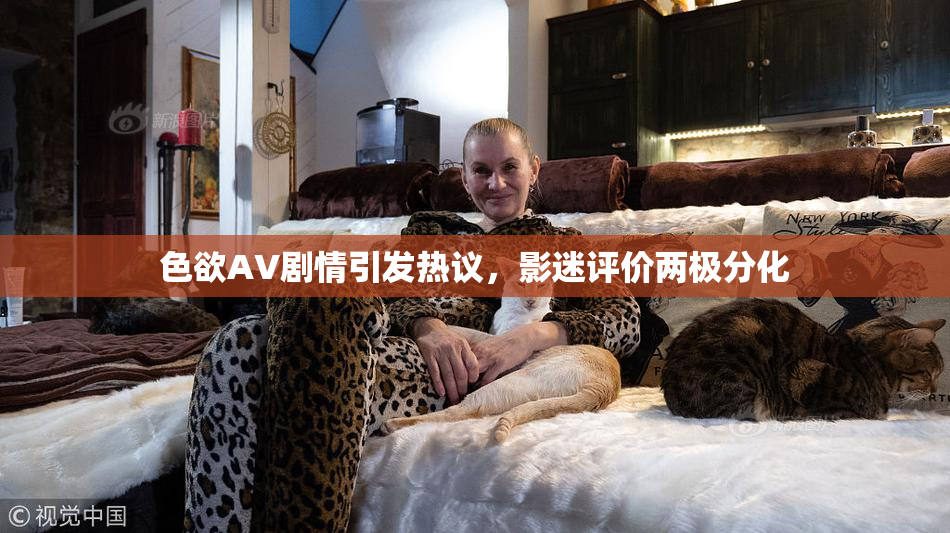 色欲AV剧情引发热议，影迷评价两极分化