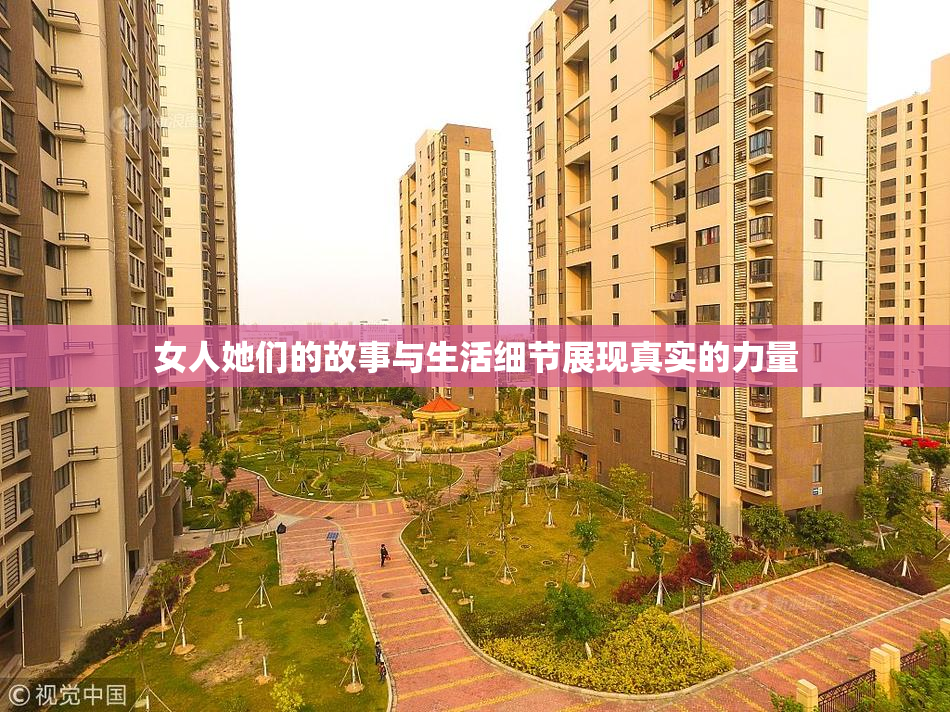 女人她们的故事与生活细节展现真实的力量
