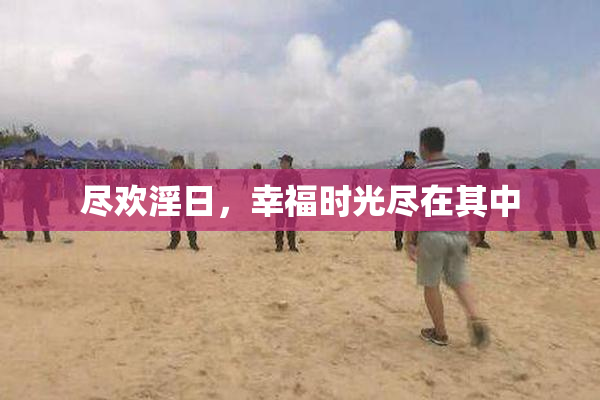 尽欢淫日，幸福时光尽在其中