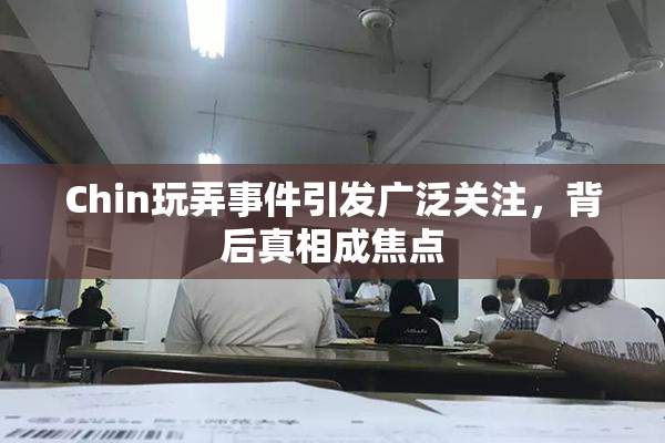 Chin玩弄事件引发广泛关注，背后真相成焦点