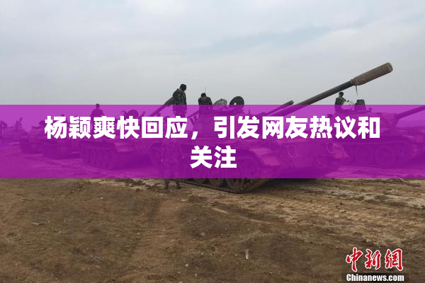 杨颖爽快回应，引发网友热议和关注