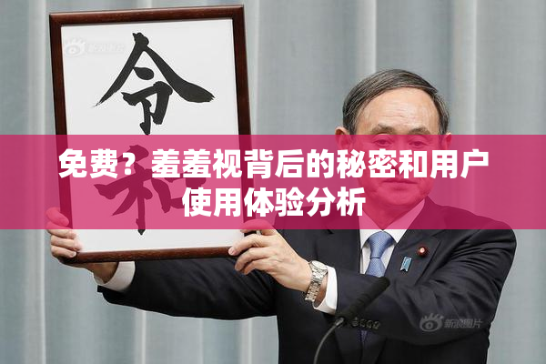免费？羞羞视背后的秘密和用户使用体验分析