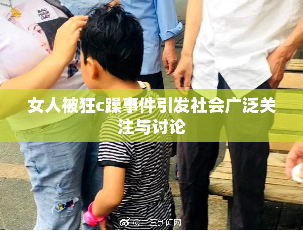 女人被狂c躁事件引发社会广泛关注与讨论