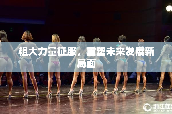 粗大力量征服，重塑未来发展新局面