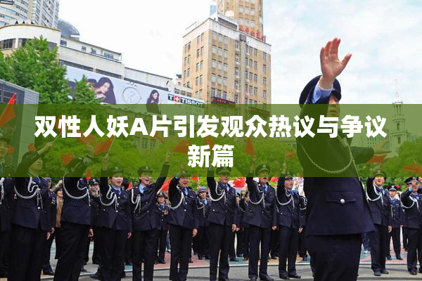 双性人妖A片引发观众热议与争议新篇