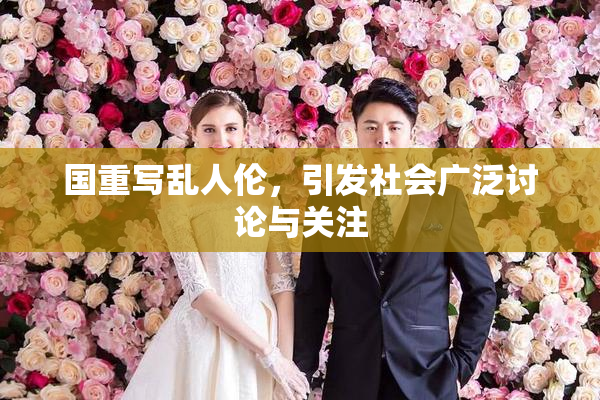国重写乱人伦，引发社会广泛讨论与关注