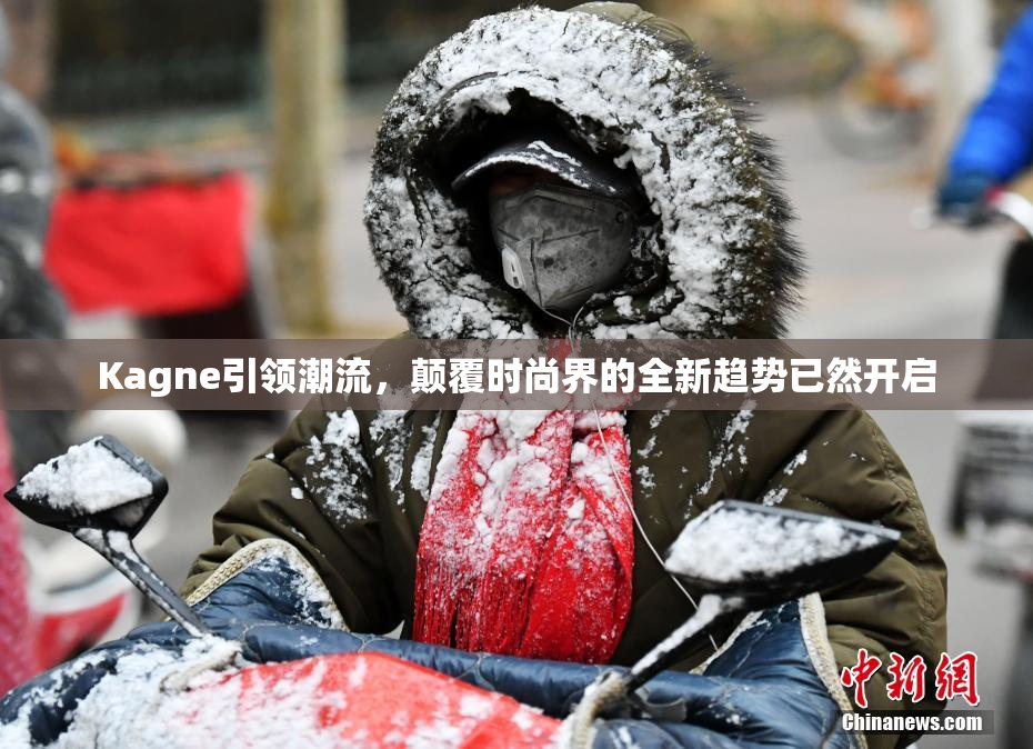 Kagne引领潮流，颠覆时尚界的全新趋势已然开启
