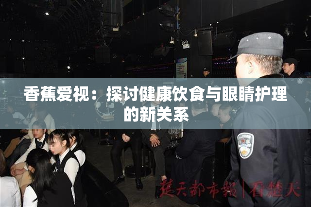 香蕉爱视：探讨健康饮食与眼睛护理的新关系