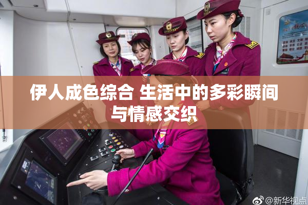 伊人成色综合 生活中的多彩瞬间与情感交织