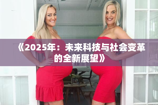 《2025年：未来科技与社会变革的全新展望》