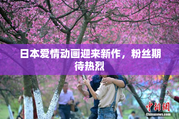 日本爱情动画迎来新作，粉丝期待热烈