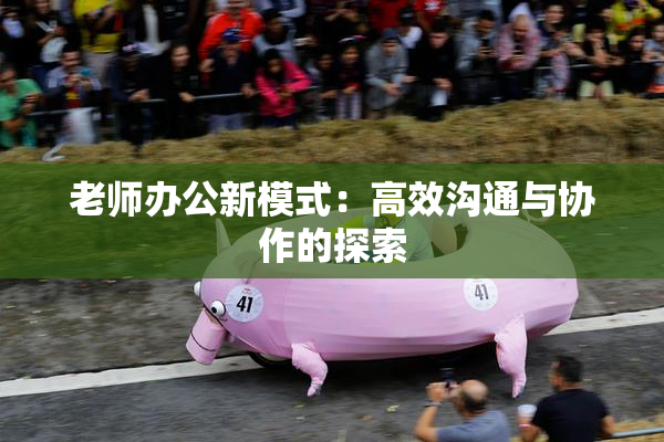 老师办公新模式：高效沟通与协作的探索
