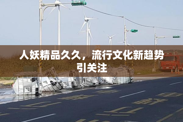 人妖精品久久，流行文化新趋势引关注