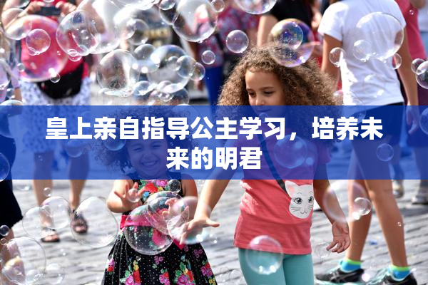 皇上亲自指导公主学习，培养未来的明君