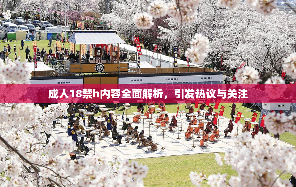 成人18禁h内容全面解析，引发热议与关注