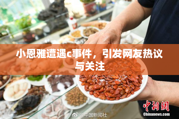 小恩雅遭遇c事件，引发网友热议与关注