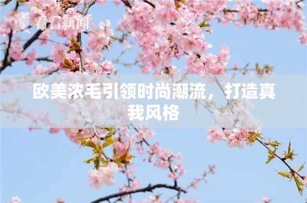 欧美浓毛引领时尚潮流，打造真我风格