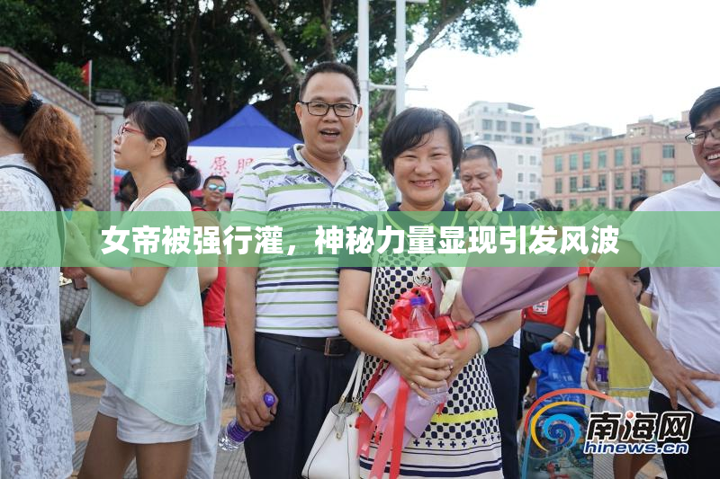 女帝被强行灌，神秘力量显现引发风波