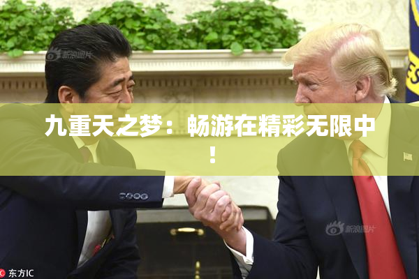 九重天之梦：畅游在精彩无限中！