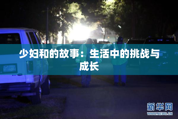 少妇和的故事：生活中的挑战与成长