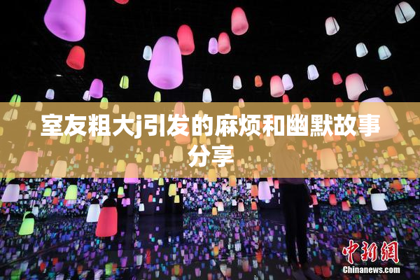 室友粗大j引发的麻烦和幽默故事分享