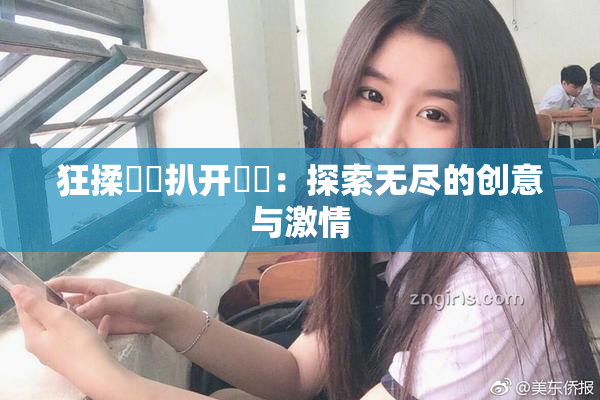 狂揉❌‌扒开❌‌：探索无尽的创意与激情