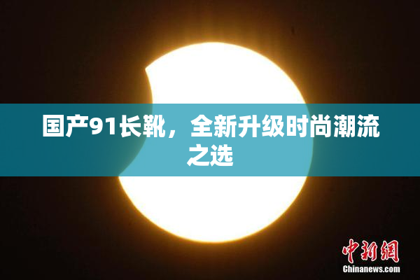 国产91长靴，全新升级时尚潮流之选