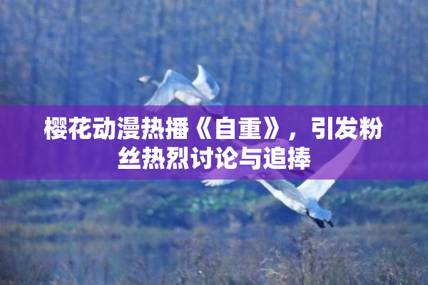 樱花动漫热播《自重》，引发粉丝热烈讨论与追捧