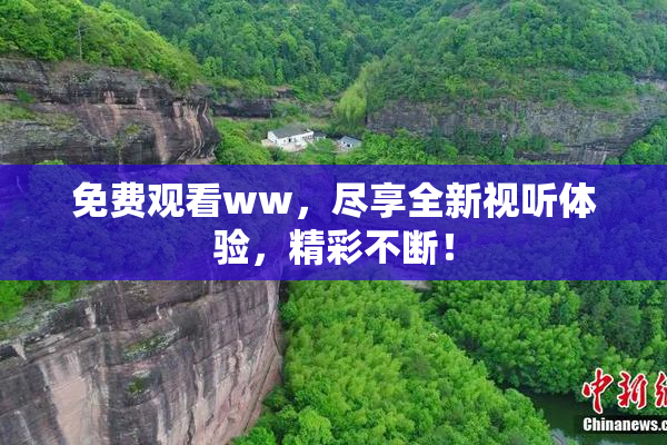 免费观看ww，尽享全新视听体验，精彩不断！