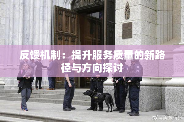 反馈机制：提升服务质量的新路径与方向探讨