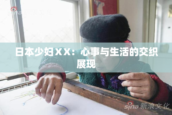 日本少妇ⅩX：心事与生活的交织展现